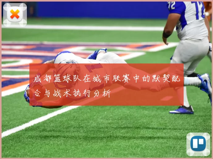 成都篮球队在城市联赛中的默契配合与战术执行分析