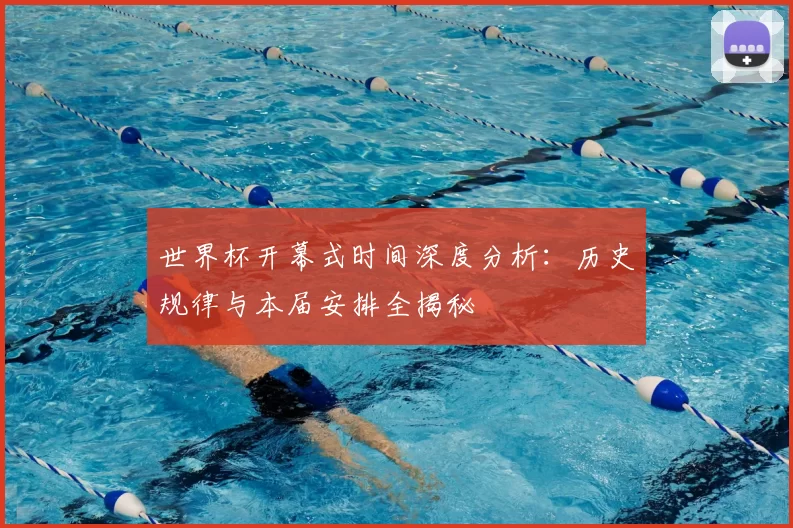 世界杯开幕式时间深度分析：历史规律与本届安排全揭秘