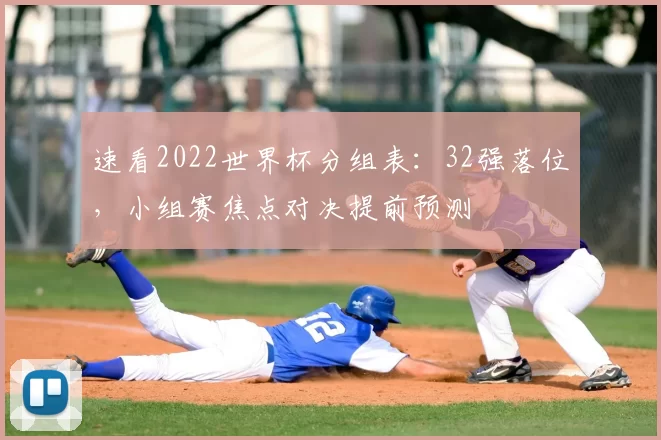 速看2022世界杯分组表：32强落位，小组赛焦点对决提前预测