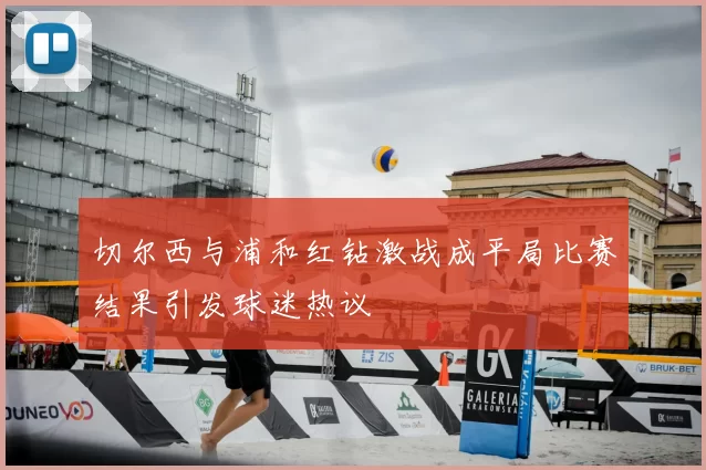 切尔西与浦和红钻激战成平局比赛结果引发球迷热议