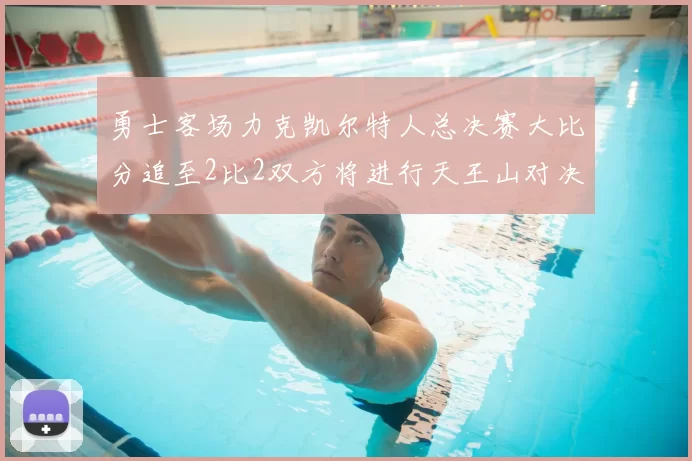 勇士客场力克凯尔特人总决赛大比分追至2比2双方将进行天王山对决