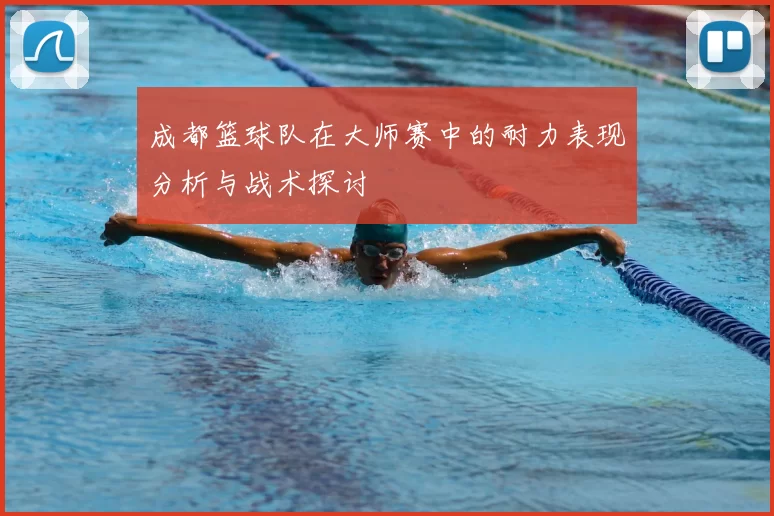 成都篮球队在大师赛中的耐力表现分析与战术探讨