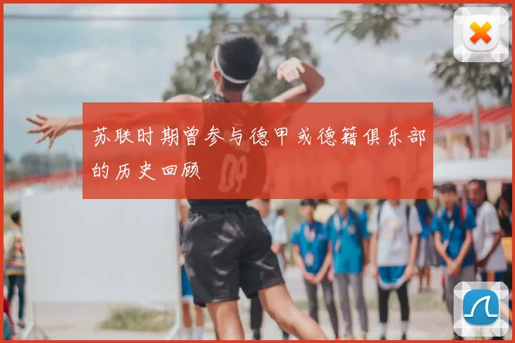 苏联时期曾参与德甲或德籍俱乐部的历史回顾