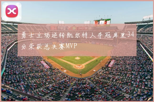 勇士主场逆转凯尔特人夺冠库里34分荣获总决赛MVP