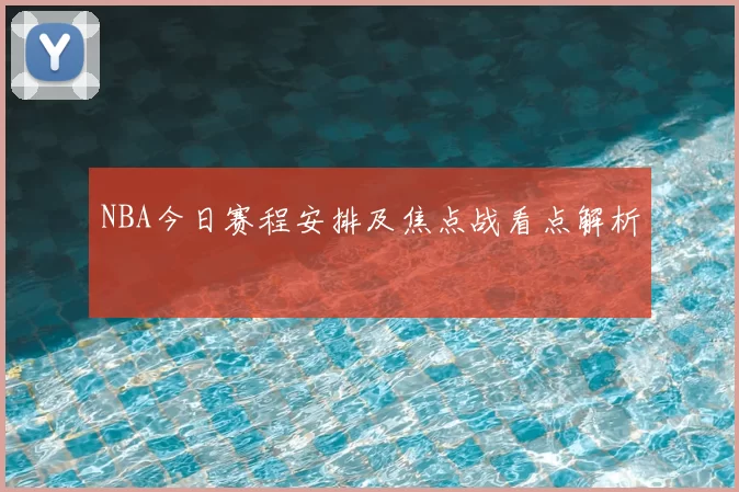 NBA今日赛程安排及焦点战看点解析