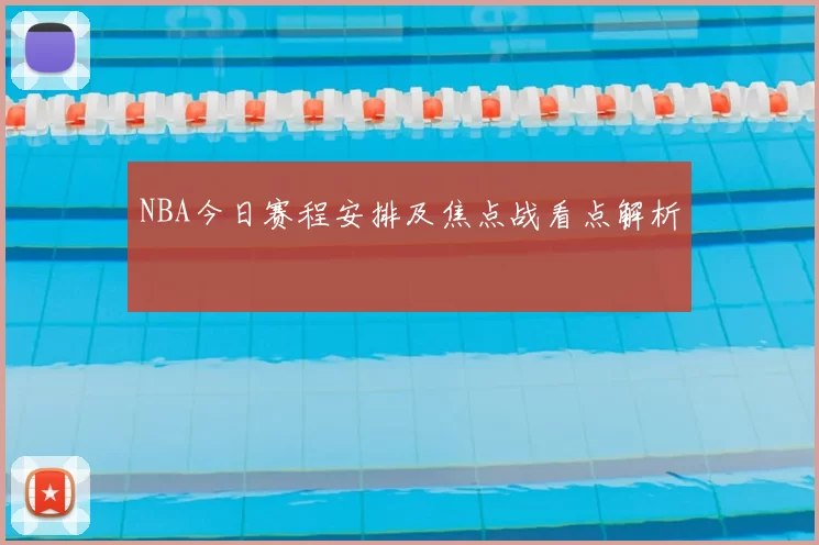 NBA今日赛程安排及焦点战看点解析