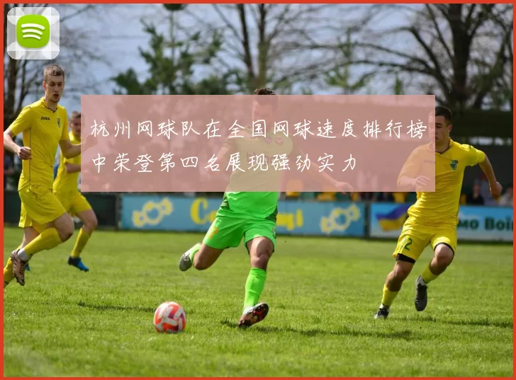 杭州网球队在全国网球速度排行榜中荣登第四名展现强劲实力