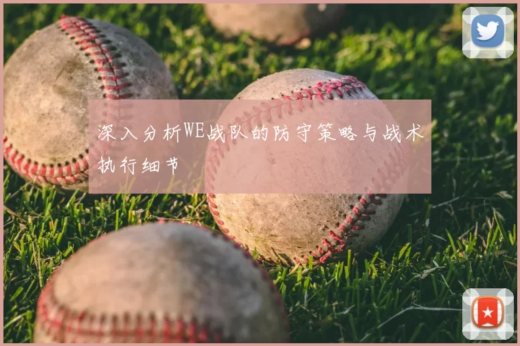 深入分析WE战队的防守策略与战术执行细节