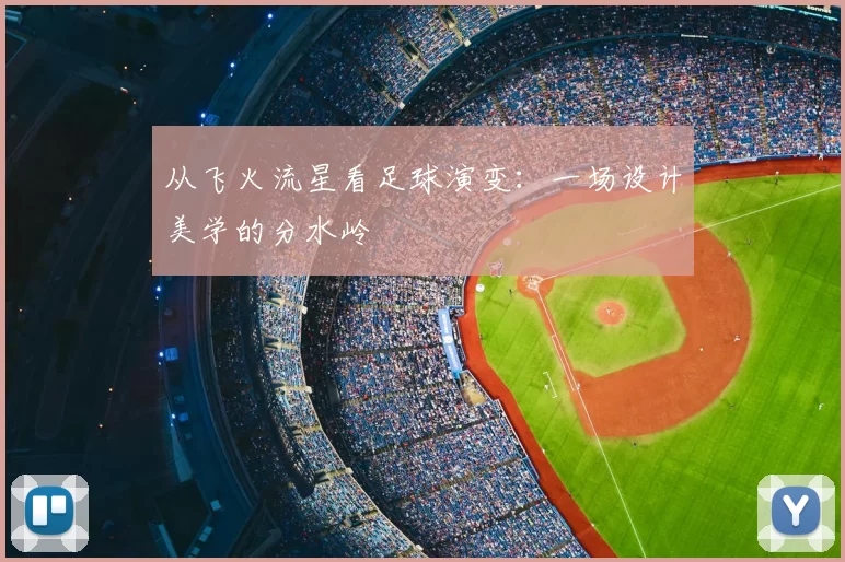 从飞火流星看足球演变：一场设计美学的分水岭