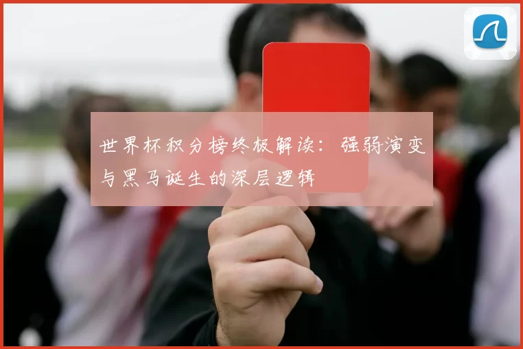世界杯积分榜终极解读:强弱演变与黑马诞生的深层逻辑