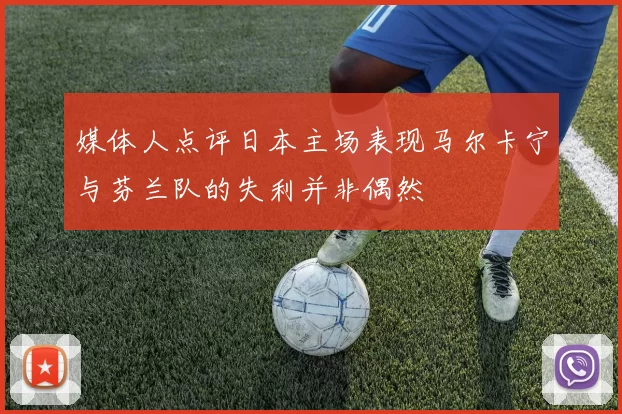 媒体人点评日本主场表现马尔卡宁与芬兰队的失利并非偶然