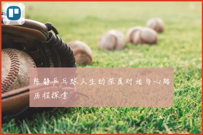 陈静乒乓球人生的深度对话与心路历程探索