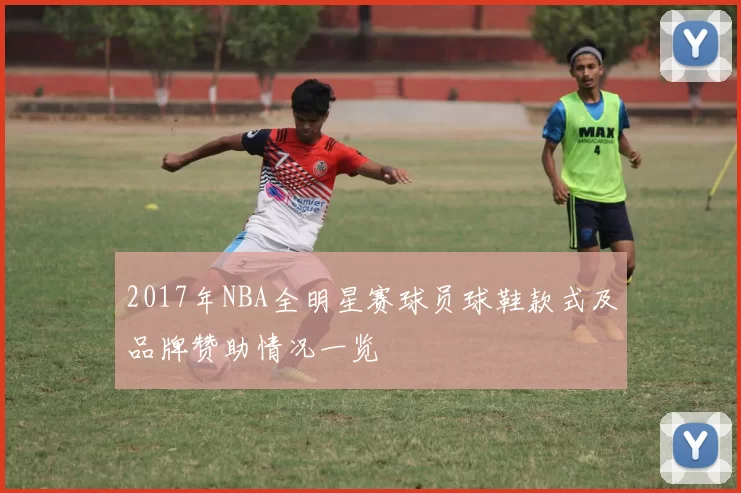 2017年NBA全明星赛球员球鞋款式及品牌赞助情况一览