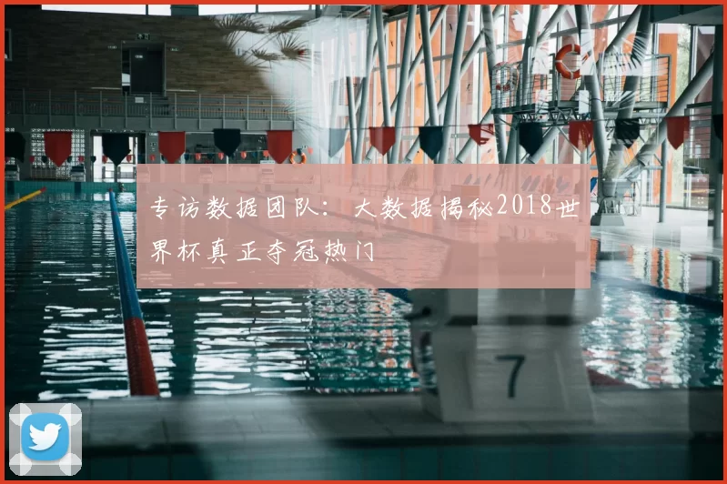 专访数据团队：大数据揭秘2018世界杯真正夺冠热门