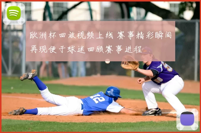 欧洲杯回放视频上线 赛事精彩瞬间再现便于球迷回顾赛事进程