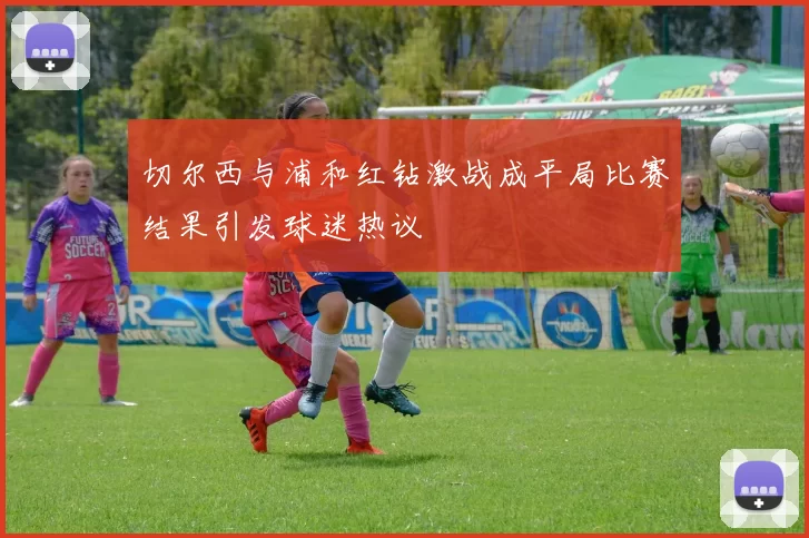 切尔西与浦和红钻激战成平局比赛结果引发球迷热议