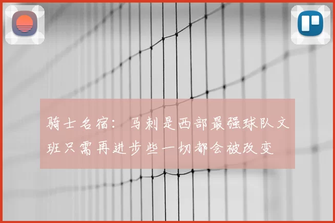 骑士名宿：马刺是西部最强球队文班只需再进步些一切都会被改变