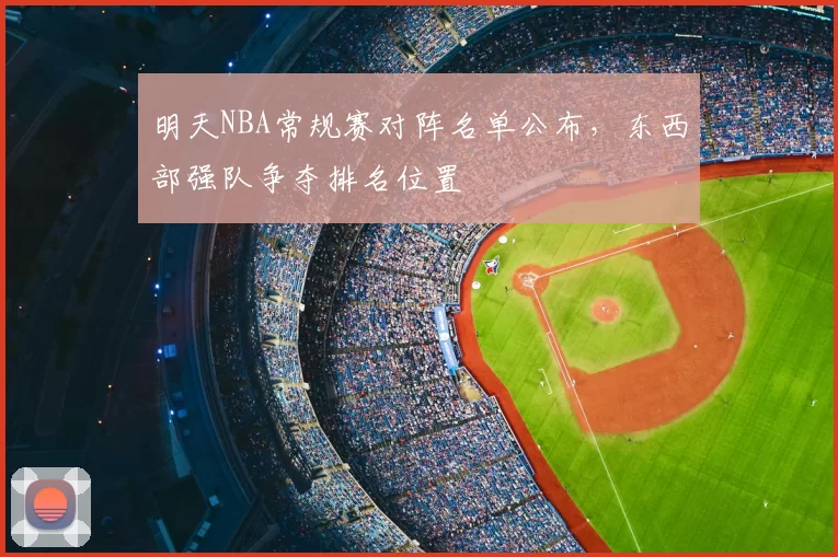 明天NBA常规赛对阵名单公布，东西部强队争夺排名位置