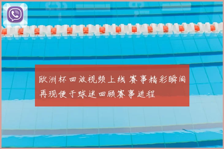 欧洲杯回放视频上线 赛事精彩瞬间再现便于球迷回顾赛事进程