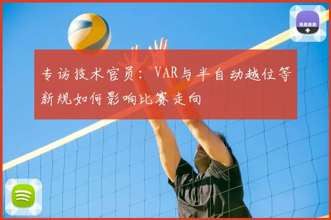 专访技术官员：VAR与半自动越位等新规如何影响比赛走向