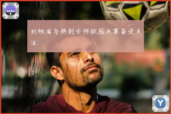 利物浦与热刺会师欧冠决赛备受关注