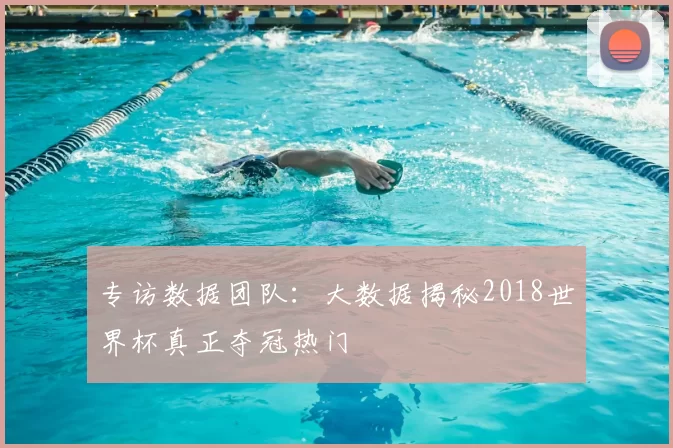专访数据团队:大数据揭秘2018世界杯真正夺冠热门