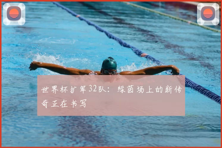 世界杯扩军32队:绿茵场上的新传奇正在书写