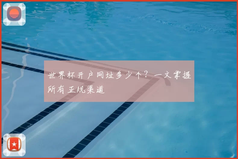 世界杯开户网址多少个?一文掌握所有正规渠道