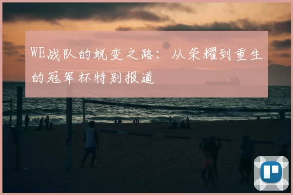 WE战队的蜕变之路:从荣耀到重生的冠军杯特别报道