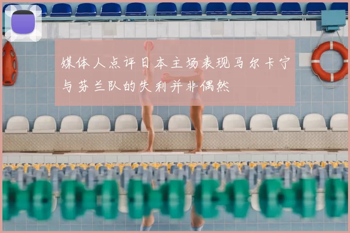 媒体人点评日本主场表现马尔卡宁与芬兰队的失利并非偶然