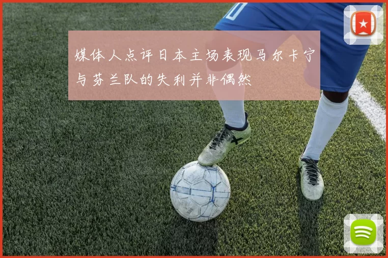 媒体人点评日本主场表现马尔卡宁与芬兰队的失利并非偶然