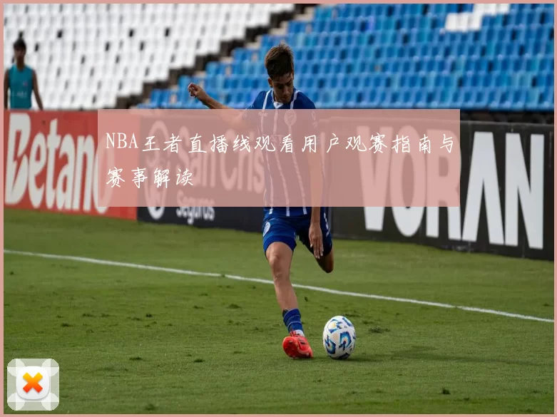 NBA王者直播线观看用户观赛指南与赛事解读