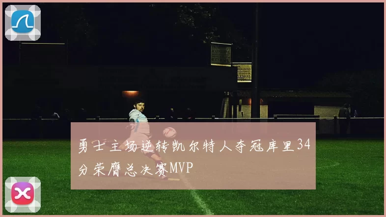 勇士主场逆转凯尔特人夺冠库里34分荣膺总决赛MVP