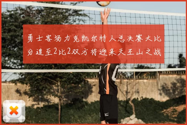 勇士客场力克凯尔特人总决赛大比分追至2比2双方将迎来天王山之战