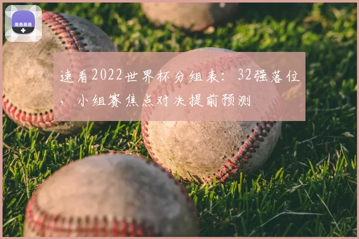 速看2022世界杯分组表：32强落位，小组赛焦点对决提前预测