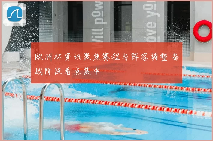 欧洲杯资讯聚焦赛程与阵容调整 备战阶段看点集中