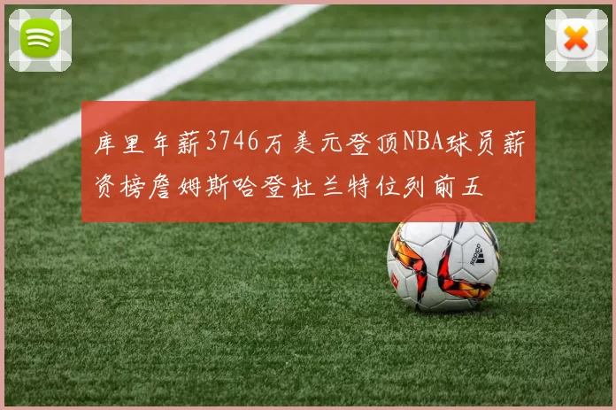 库里年薪3746万美元登顶NBA球员薪资榜詹姆斯哈登杜兰特位列前五