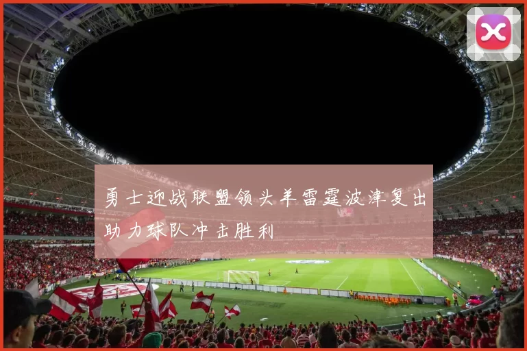 勇士迎战联盟领头羊雷霆波津复出助力球队冲击胜利