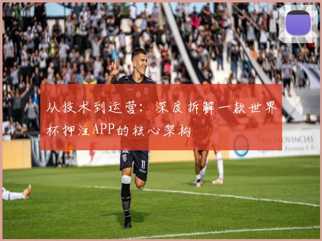 从技术到运营:深度拆解一款世界杯押注APP的核心架构