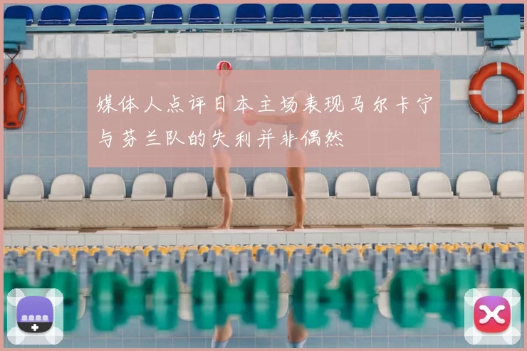 媒体人点评日本主场表现马尔卡宁与芬兰队的失利并非偶然