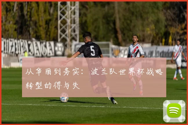从华丽到务实:波兰队世界杯战略转型的得与失
