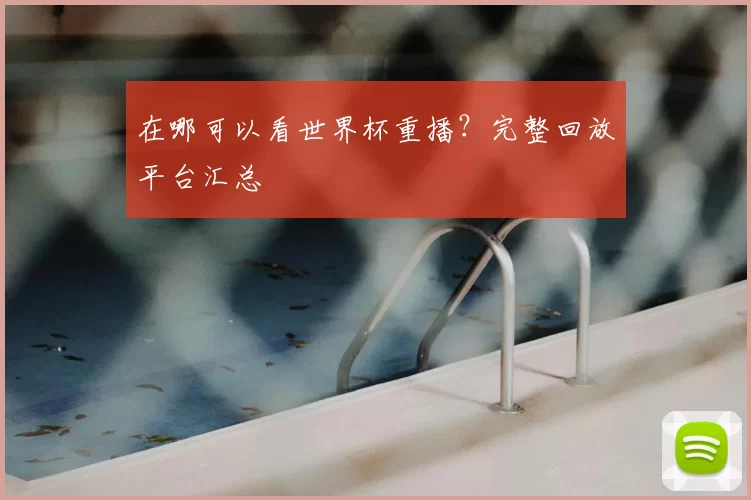 在哪可以看世界杯重播?完整回放平台汇总