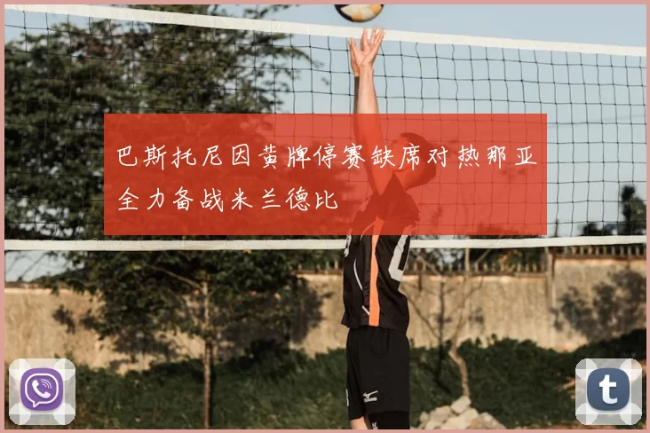 巴斯托尼因黄牌停赛缺席对热那亚全力备战米兰德比