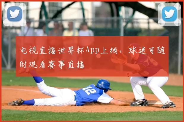 电视直播世界杯App上线，球迷可随时观看赛事直播