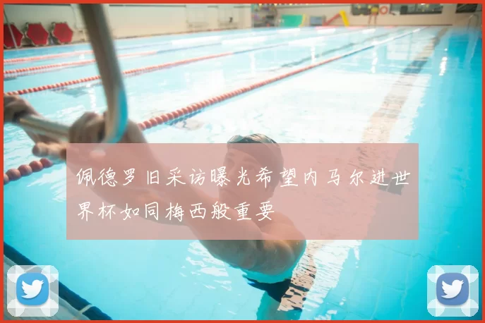 佩德罗旧采访曝光希望内马尔进世界杯如同梅西般重要