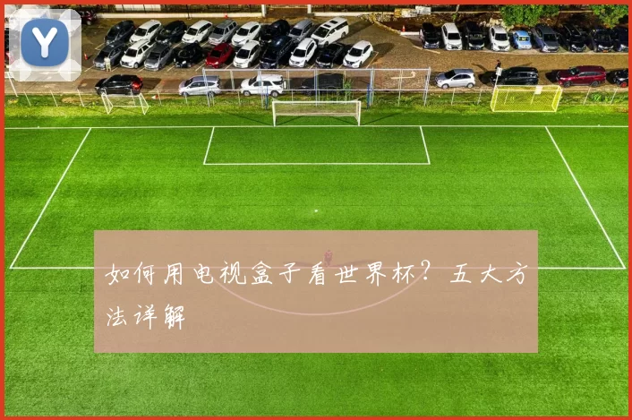 如何用电视盒子看世界杯？五大方法详解