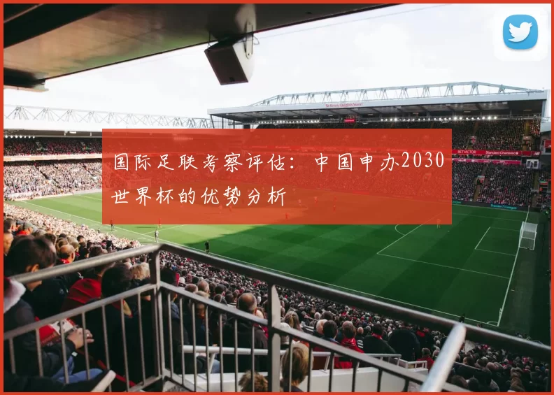 国际足联考察评估:中国申办2030世界杯的优势分析