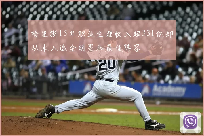哈里斯15年职业生涯收入超331亿却从未入选全明星和最佳阵容