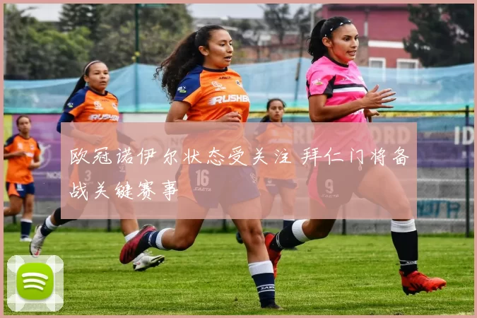 欧冠诺伊尔状态受关注 拜仁门将备战关键赛事