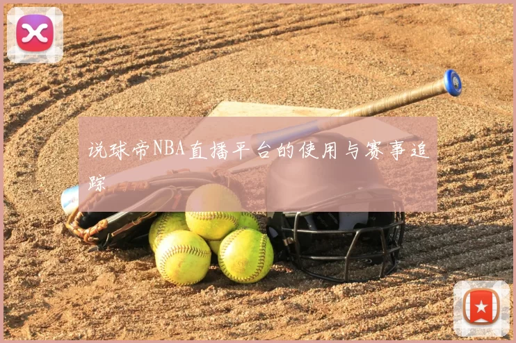 说球帝NBA直播平台的使用与赛事追踪